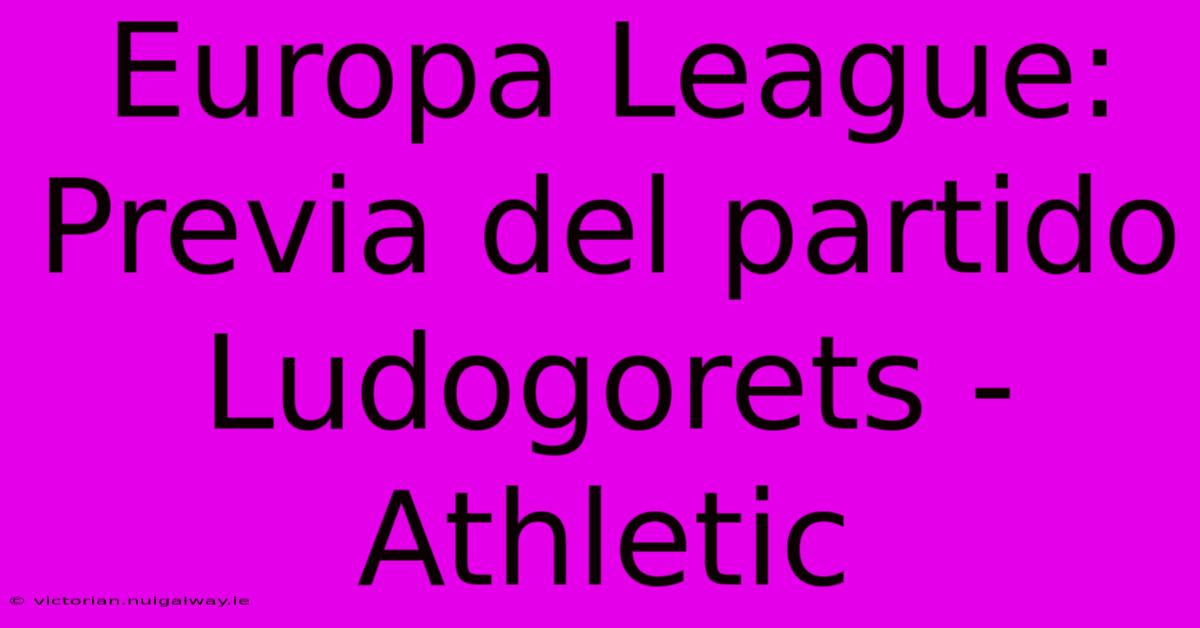 Europa League: Previa Del Partido Ludogorets - Athletic 