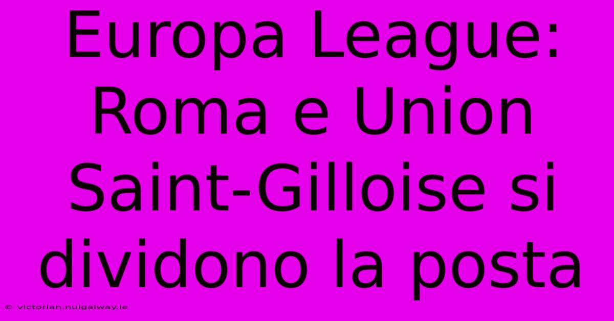 Europa League: Roma E Union Saint-Gilloise Si Dividono La Posta