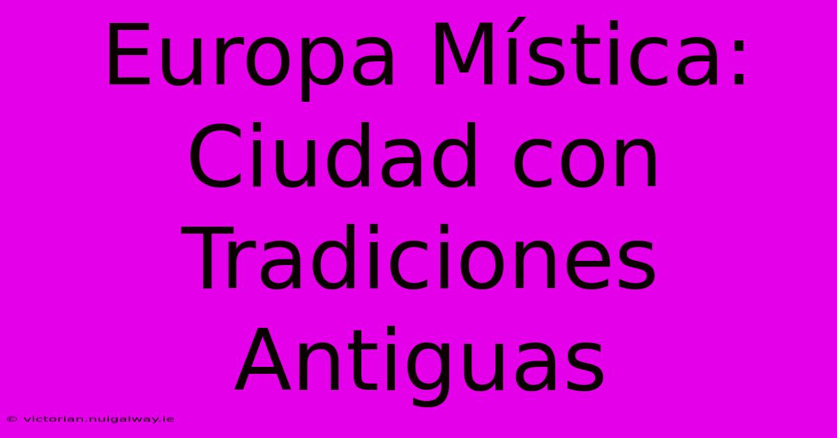 Europa Mística: Ciudad Con Tradiciones Antiguas 