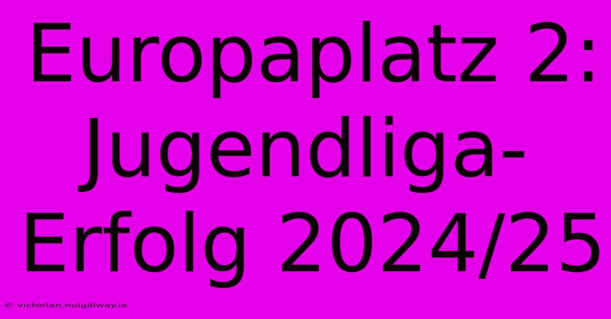 Europaplatz 2: Jugendliga-Erfolg 2024/25