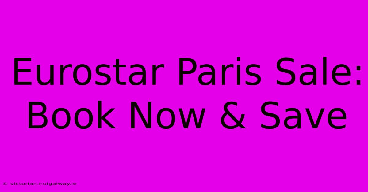 Eurostar Paris Sale: Book Now & Save