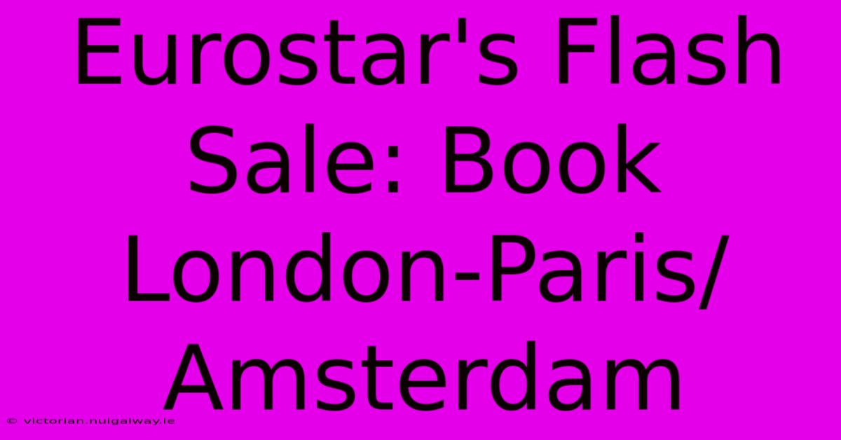 Eurostar's Flash Sale: Book London-Paris/Amsterdam