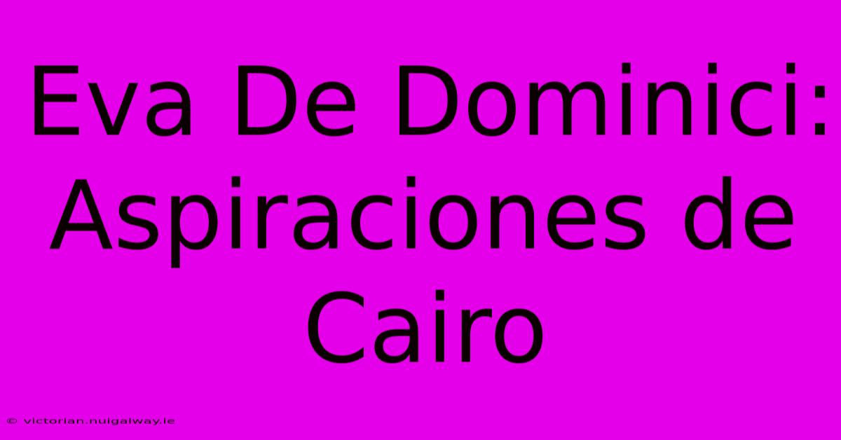 Eva De Dominici: Aspiraciones De Cairo