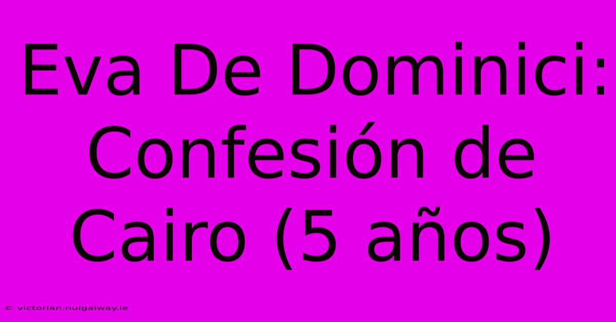 Eva De Dominici: Confesión De Cairo (5 Años)