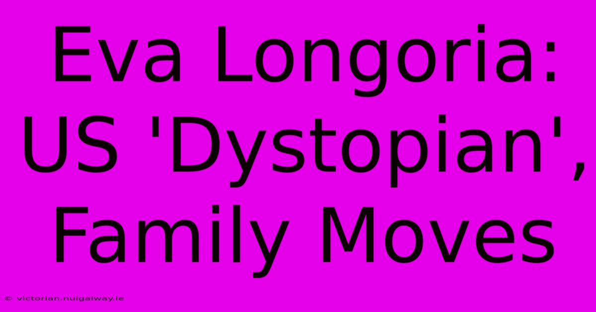 Eva Longoria: US 'Dystopian', Family Moves 