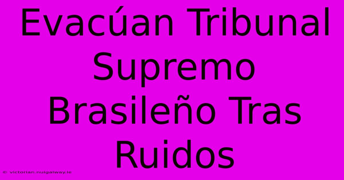 Evacúan Tribunal Supremo Brasileño Tras Ruidos 