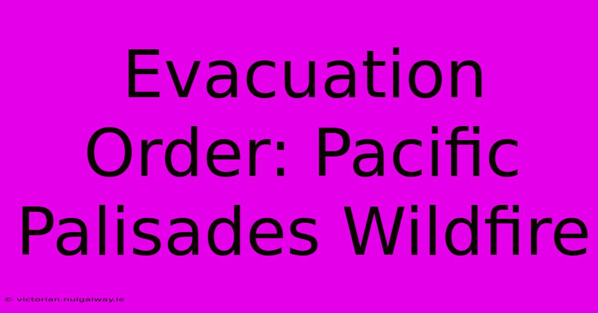 Evacuation Order: Pacific Palisades Wildfire