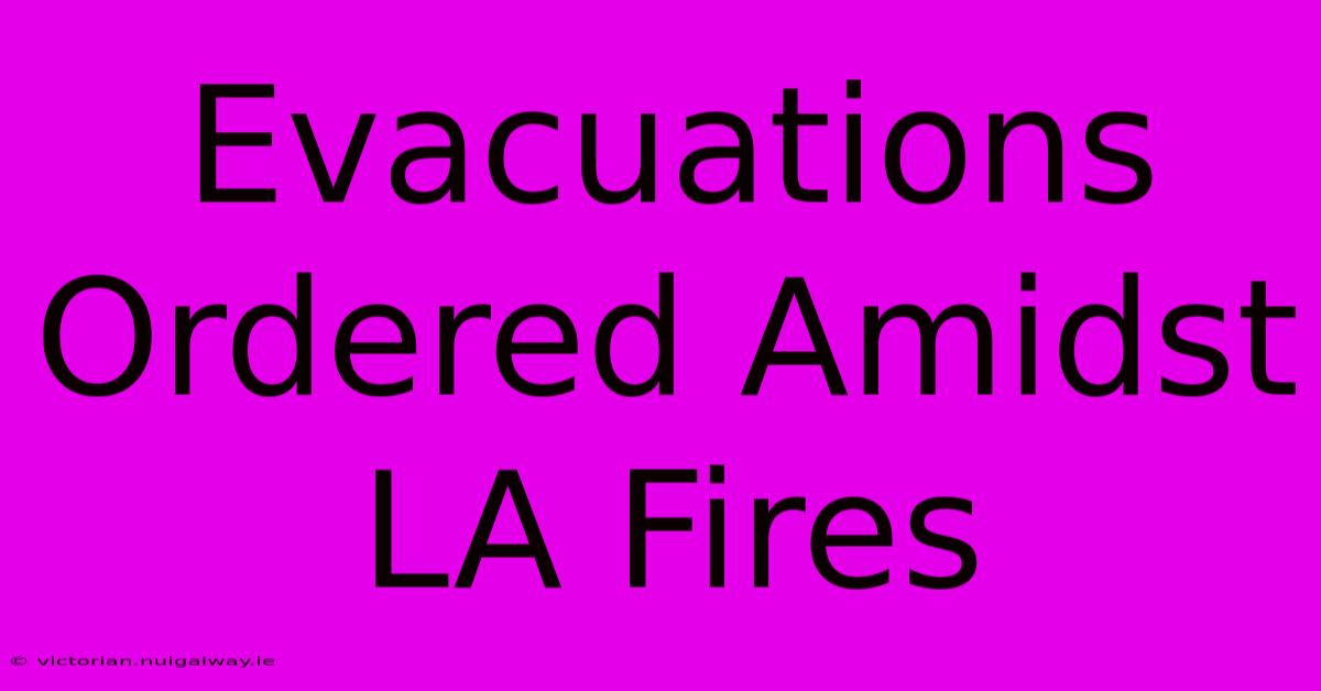 Evacuations Ordered Amidst LA Fires