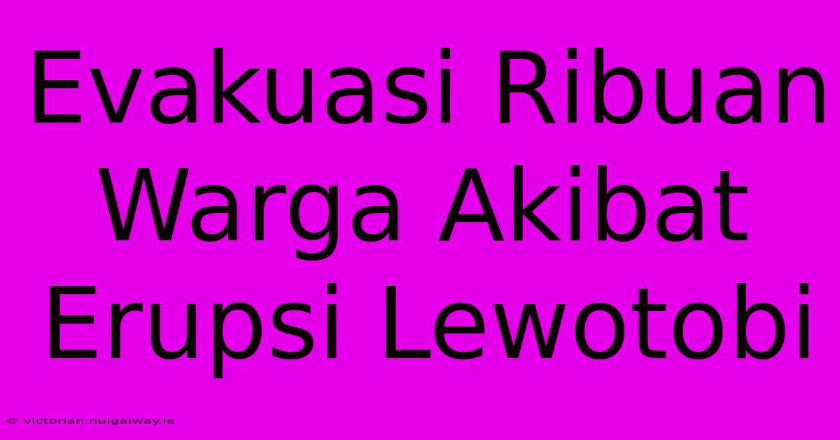 Evakuasi Ribuan Warga Akibat Erupsi Lewotobi