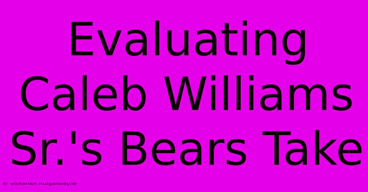 Evaluating Caleb Williams Sr.'s Bears Take