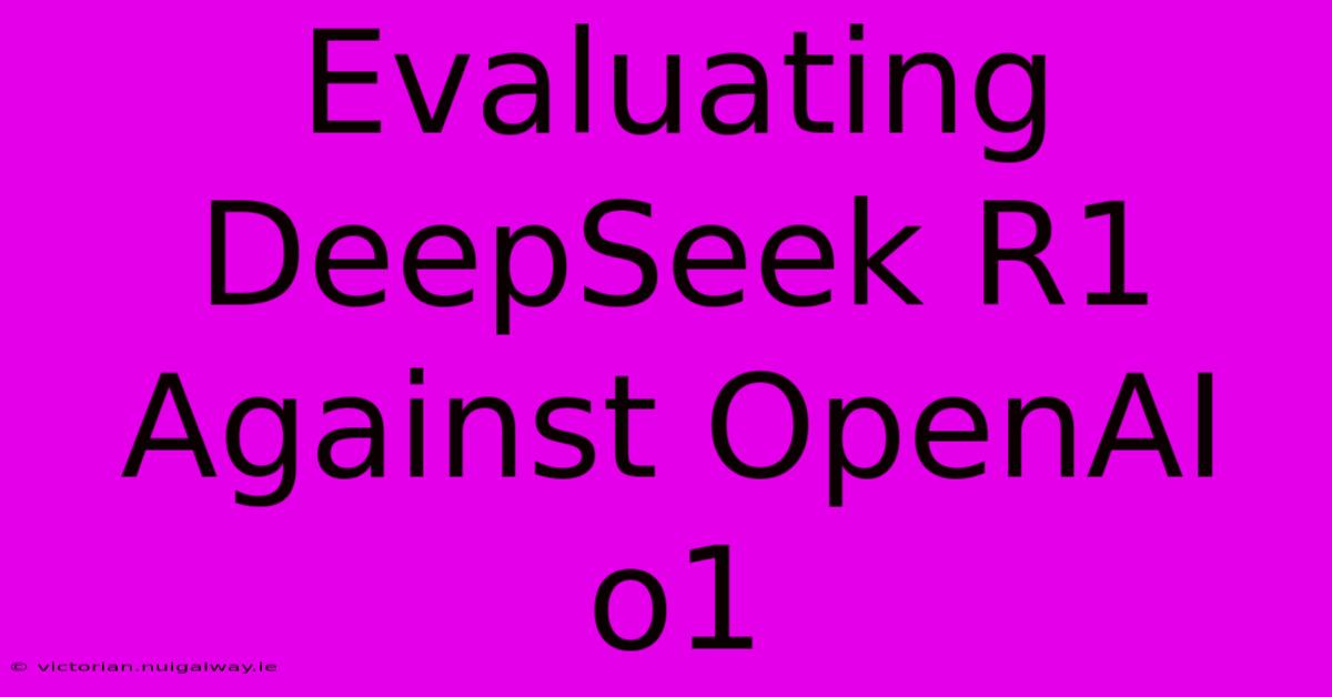 Evaluating DeepSeek R1 Against OpenAI O1