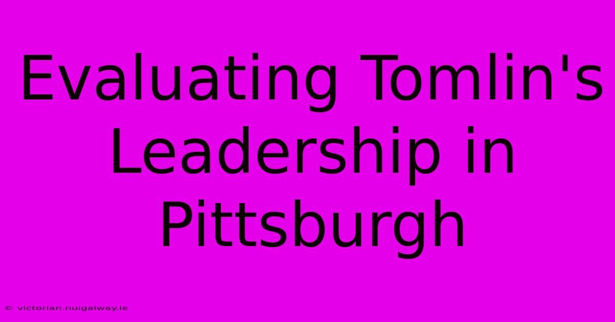 Evaluating Tomlin's Leadership In Pittsburgh