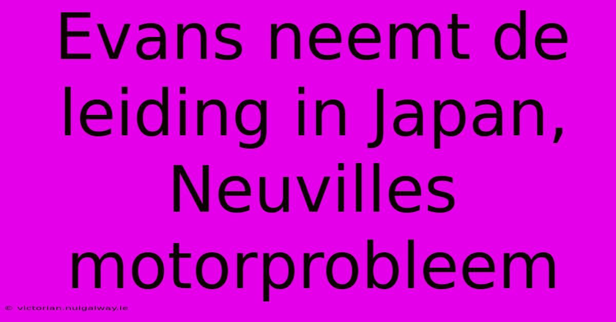 Evans Neemt De Leiding In Japan, Neuvilles Motorprobleem