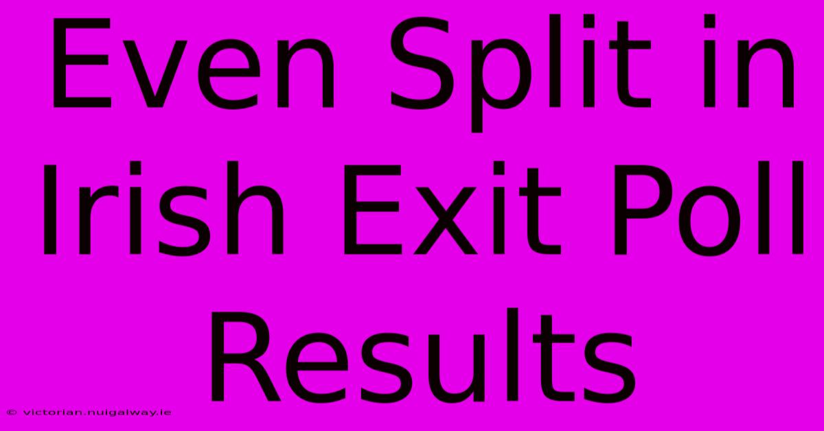 Even Split In Irish Exit Poll Results