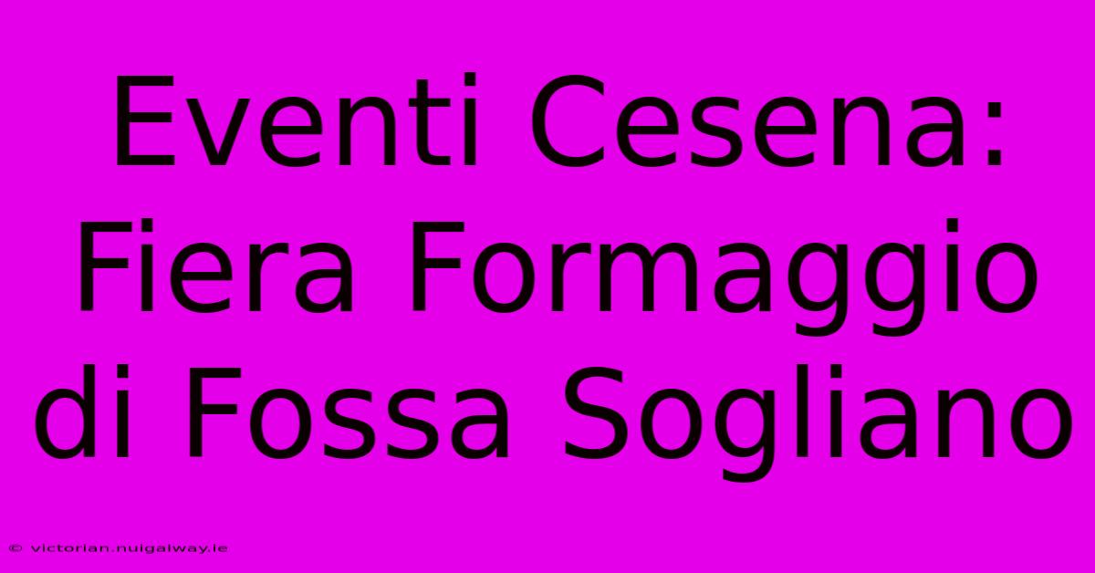 Eventi Cesena: Fiera Formaggio Di Fossa Sogliano 