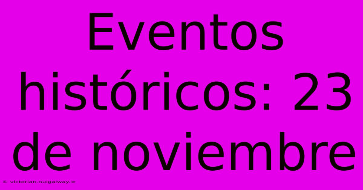 Eventos Históricos: 23 De Noviembre