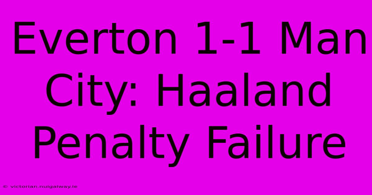 Everton 1-1 Man City: Haaland Penalty Failure