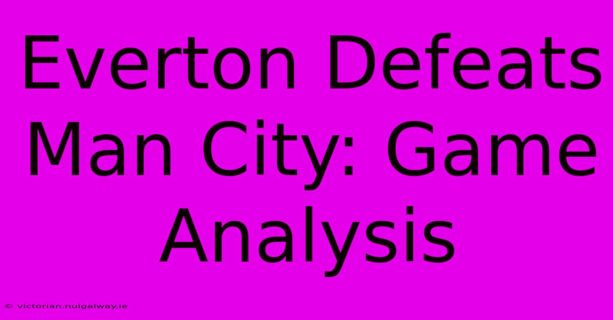 Everton Defeats Man City: Game Analysis