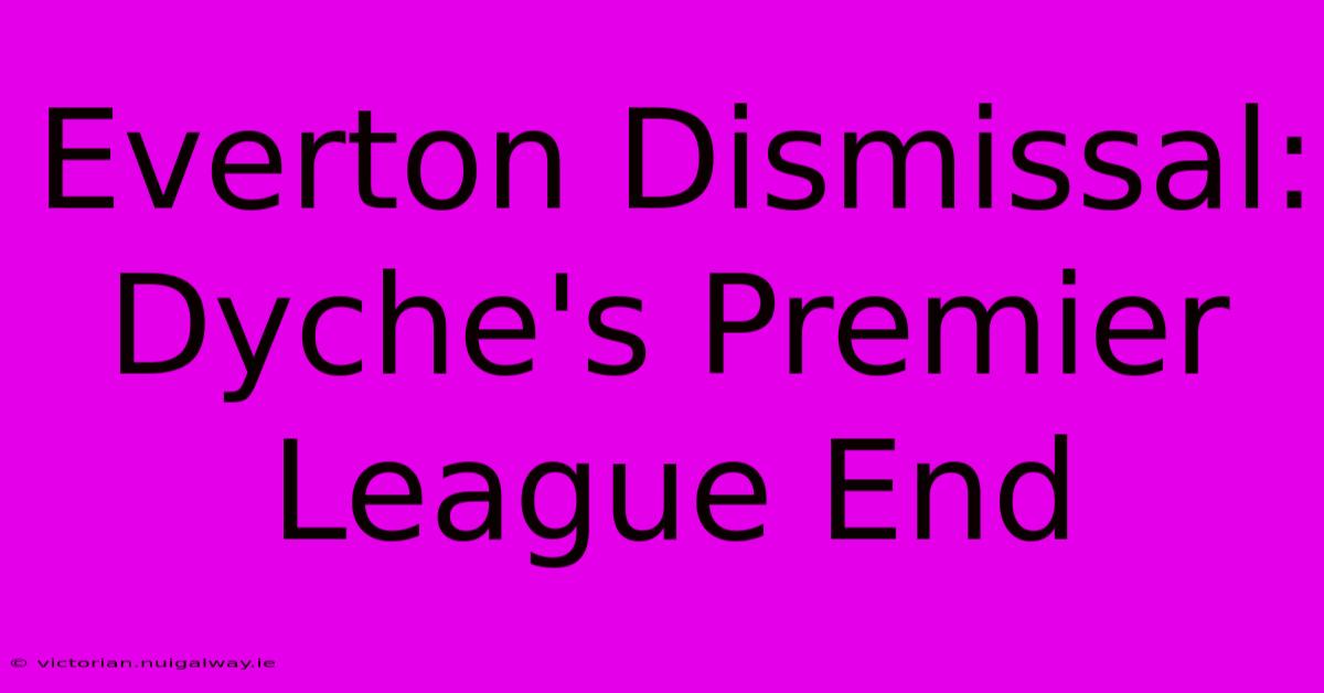 Everton Dismissal: Dyche's Premier League End