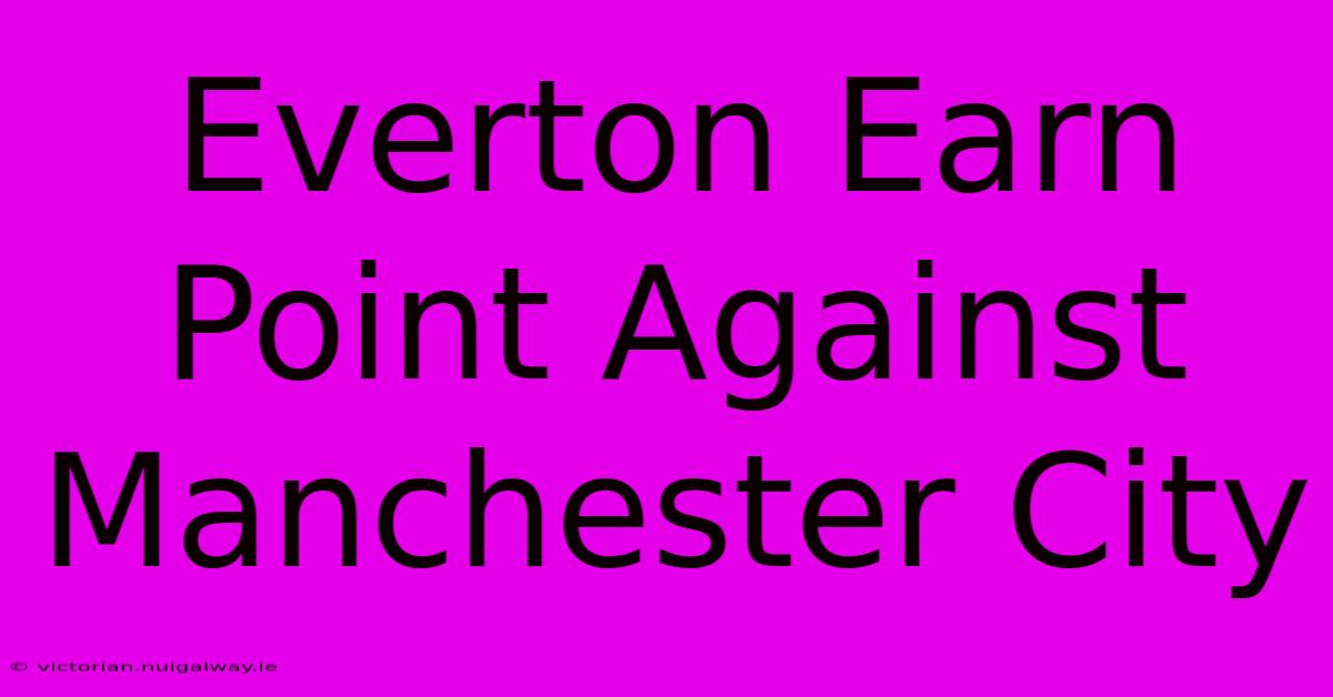 Everton Earn Point Against Manchester City