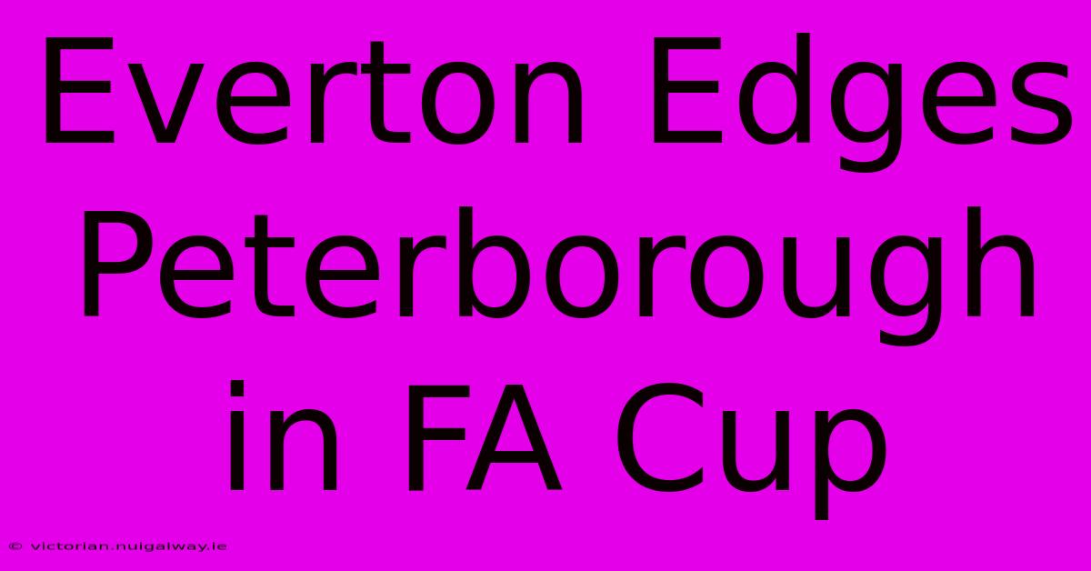 Everton Edges Peterborough In FA Cup