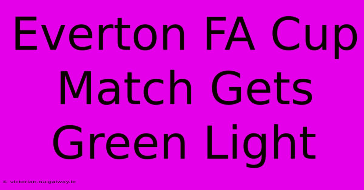 Everton FA Cup Match Gets Green Light