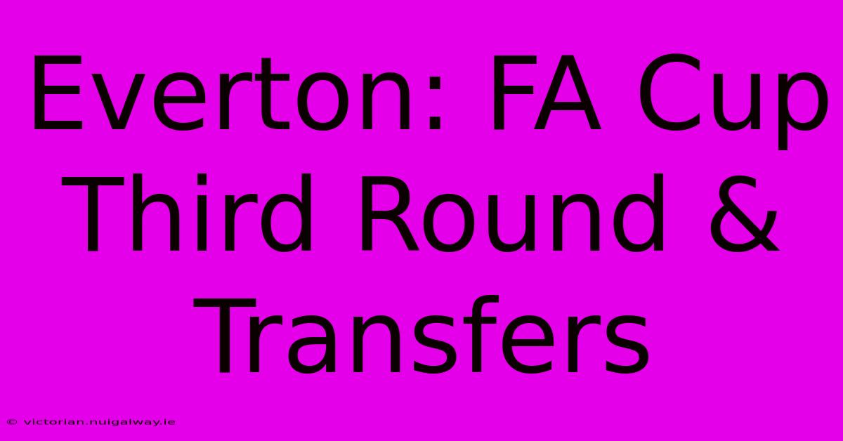 Everton: FA Cup Third Round & Transfers