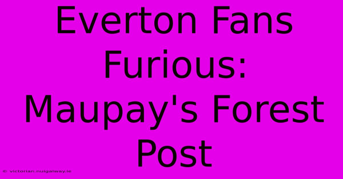 Everton Fans Furious: Maupay's Forest Post