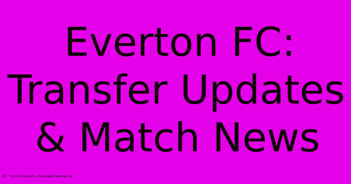 Everton FC: Transfer Updates & Match News