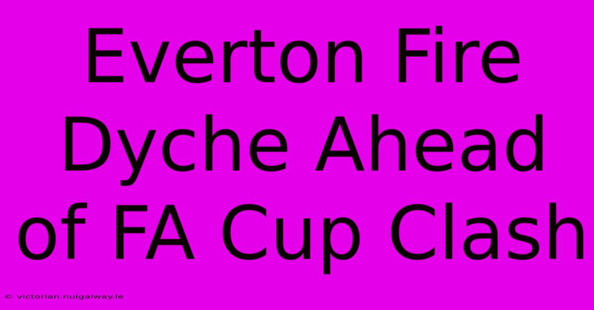 Everton Fire Dyche Ahead Of FA Cup Clash