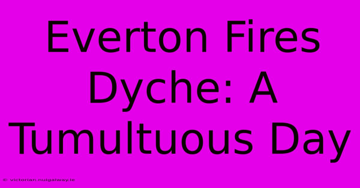 Everton Fires Dyche: A Tumultuous Day