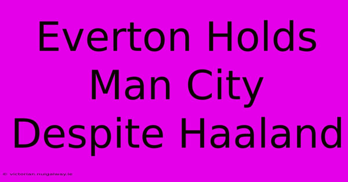 Everton Holds Man City Despite Haaland