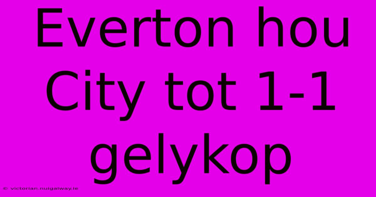 Everton Hou City Tot 1-1 Gelykop