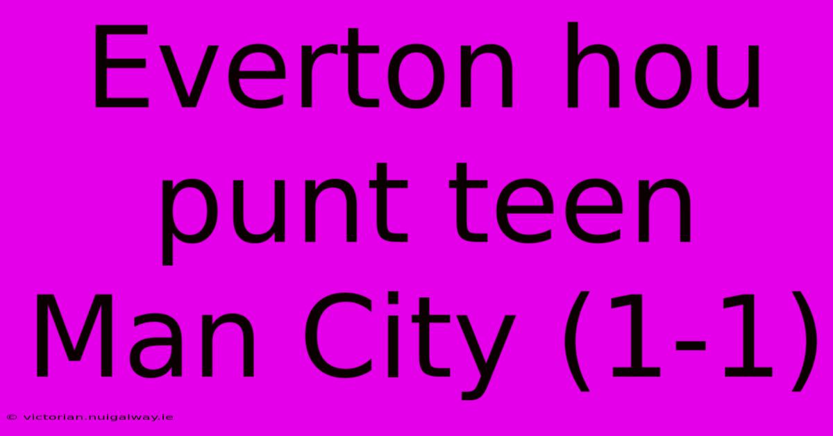 Everton Hou Punt Teen Man City (1-1)