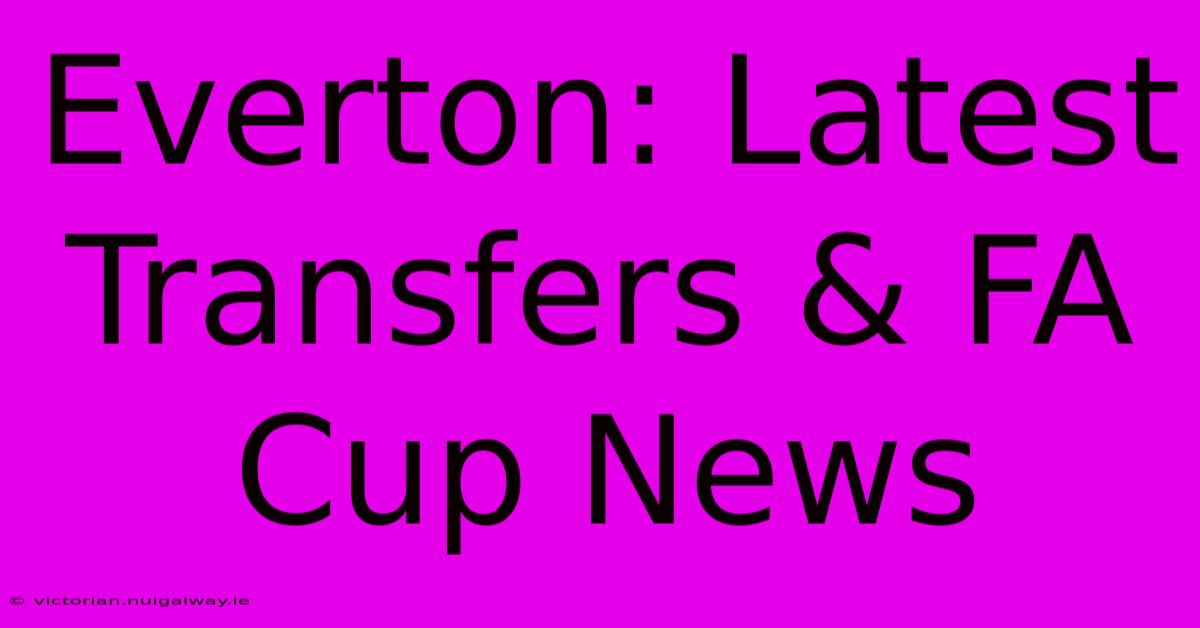 Everton: Latest Transfers & FA Cup News