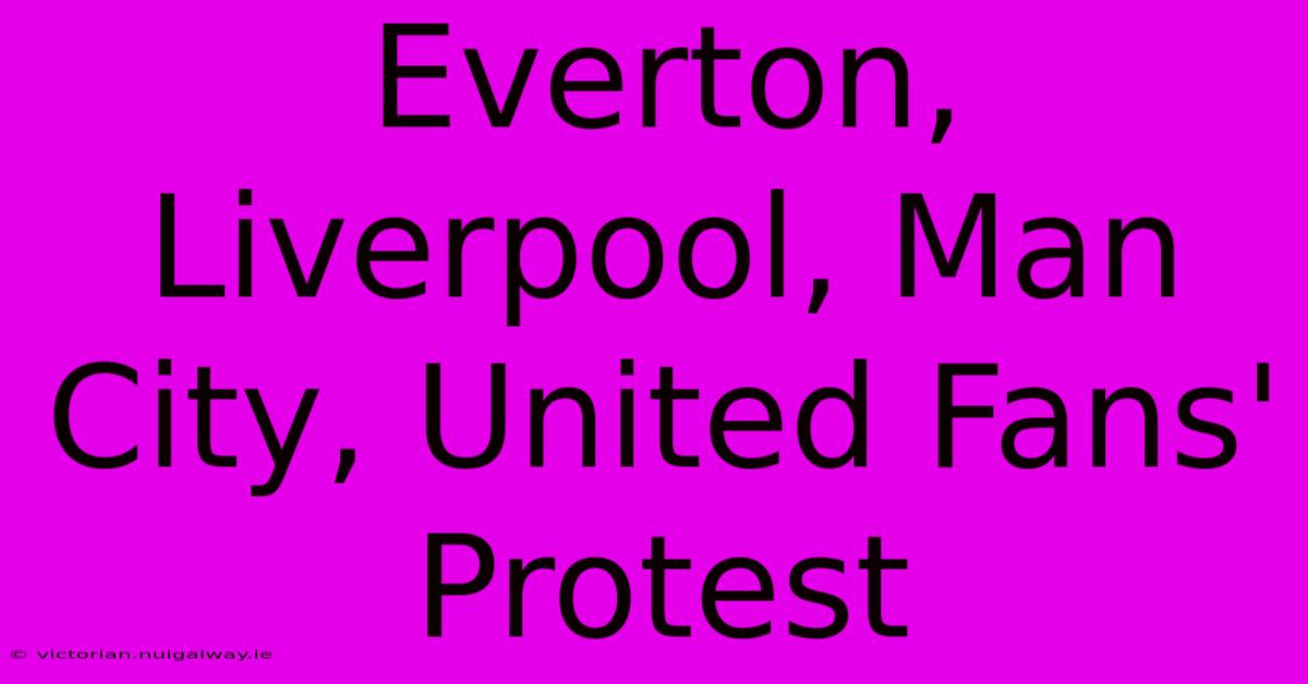 Everton, Liverpool, Man City, United Fans' Protest