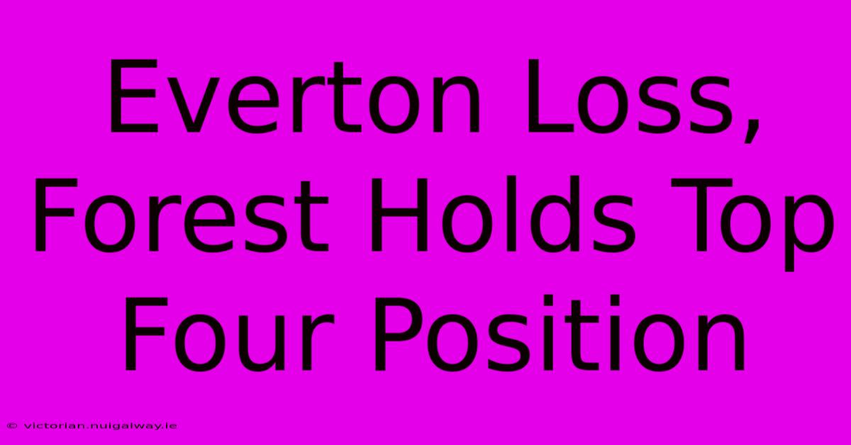 Everton Loss, Forest Holds Top Four Position