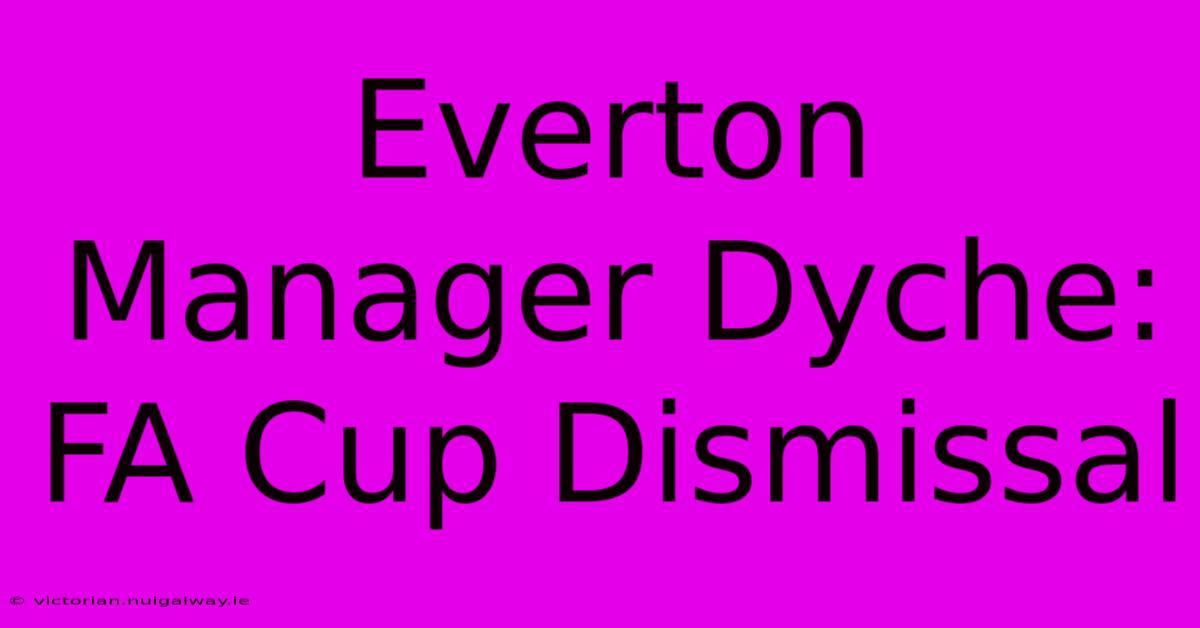 Everton Manager Dyche: FA Cup Dismissal