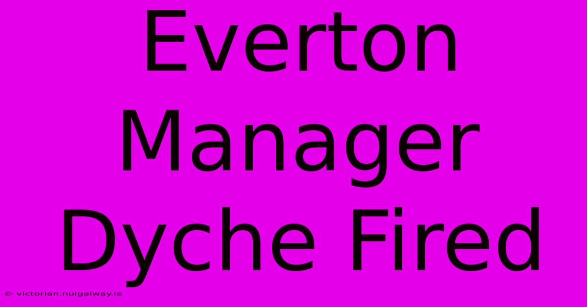 Everton Manager Dyche Fired