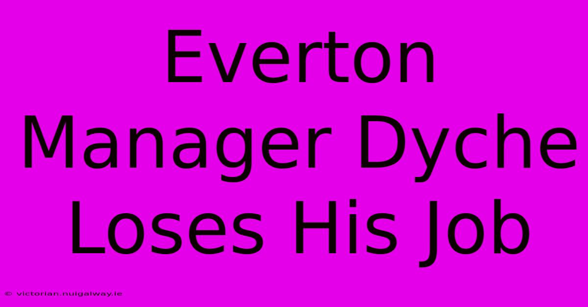 Everton Manager Dyche Loses His Job