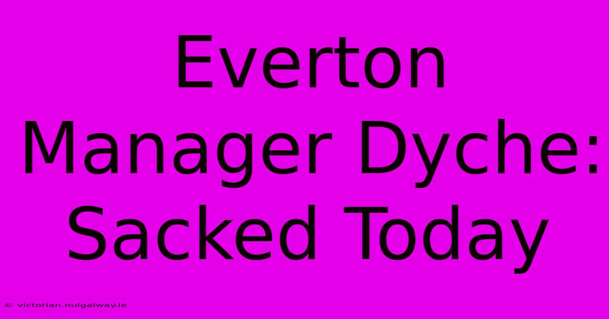 Everton Manager Dyche: Sacked Today