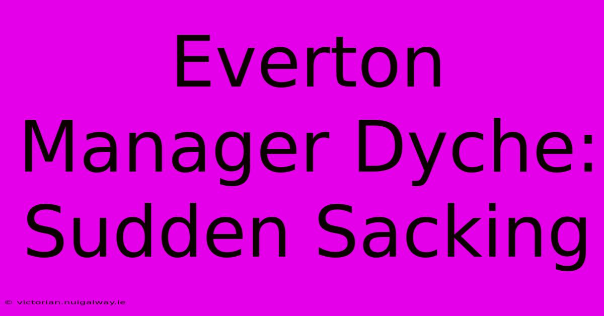 Everton Manager Dyche: Sudden Sacking