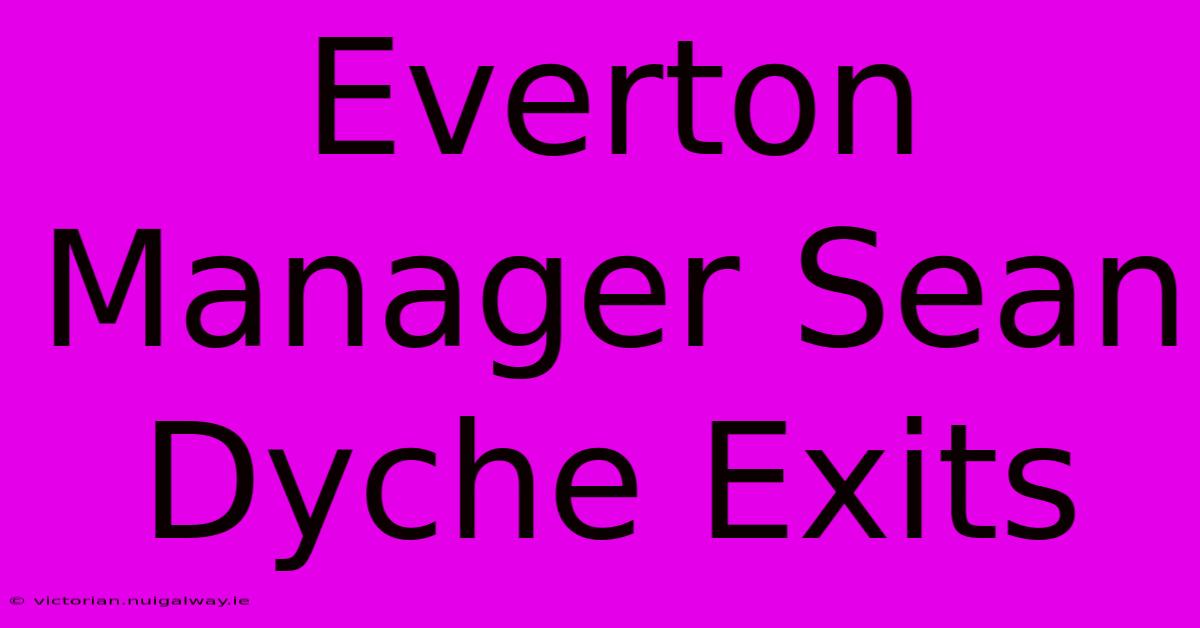 Everton Manager Sean Dyche Exits