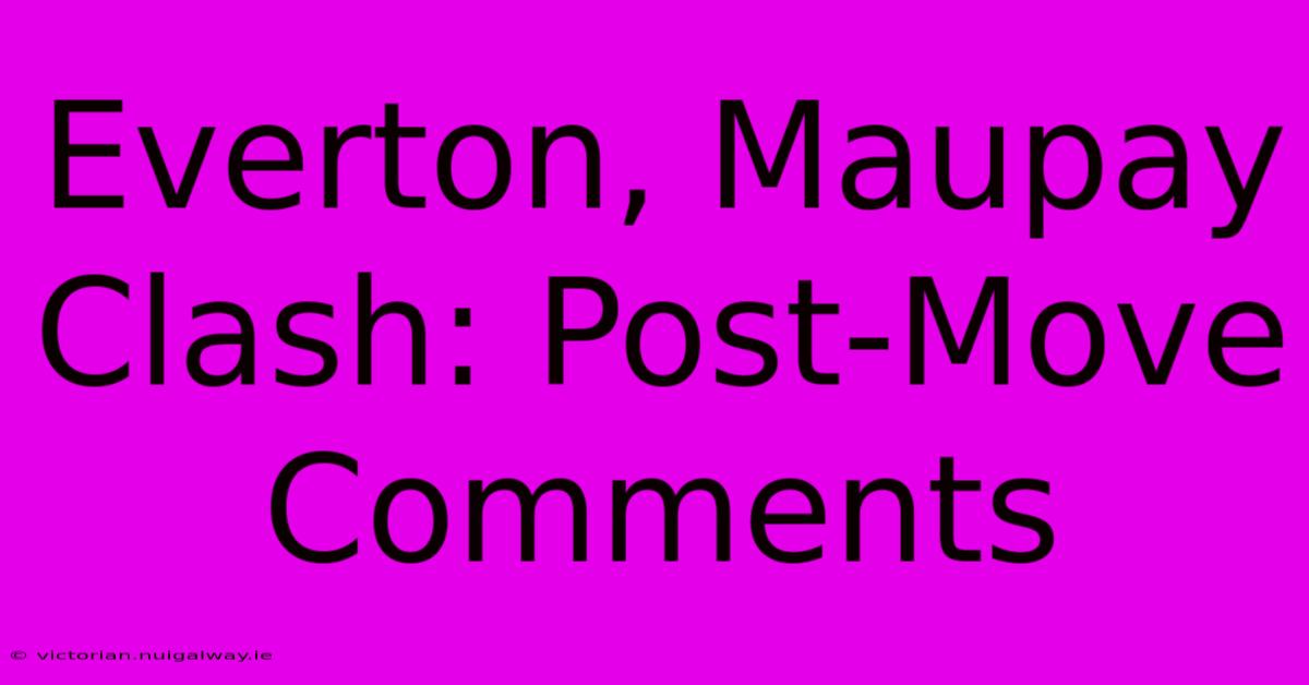 Everton, Maupay Clash: Post-Move Comments