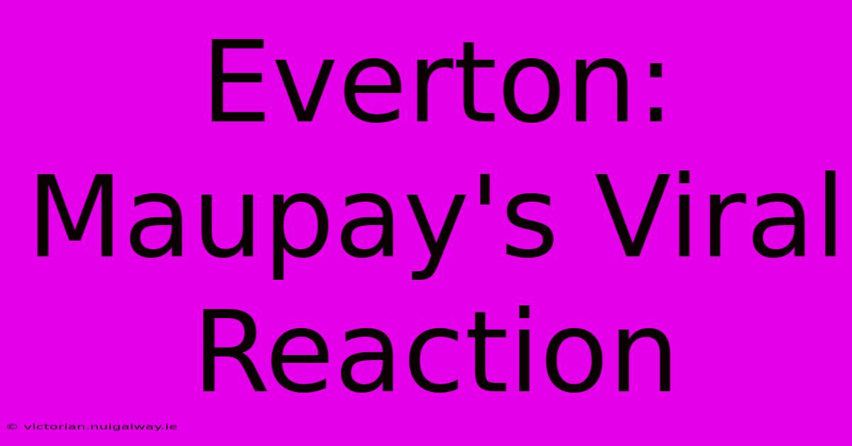 Everton: Maupay's Viral Reaction