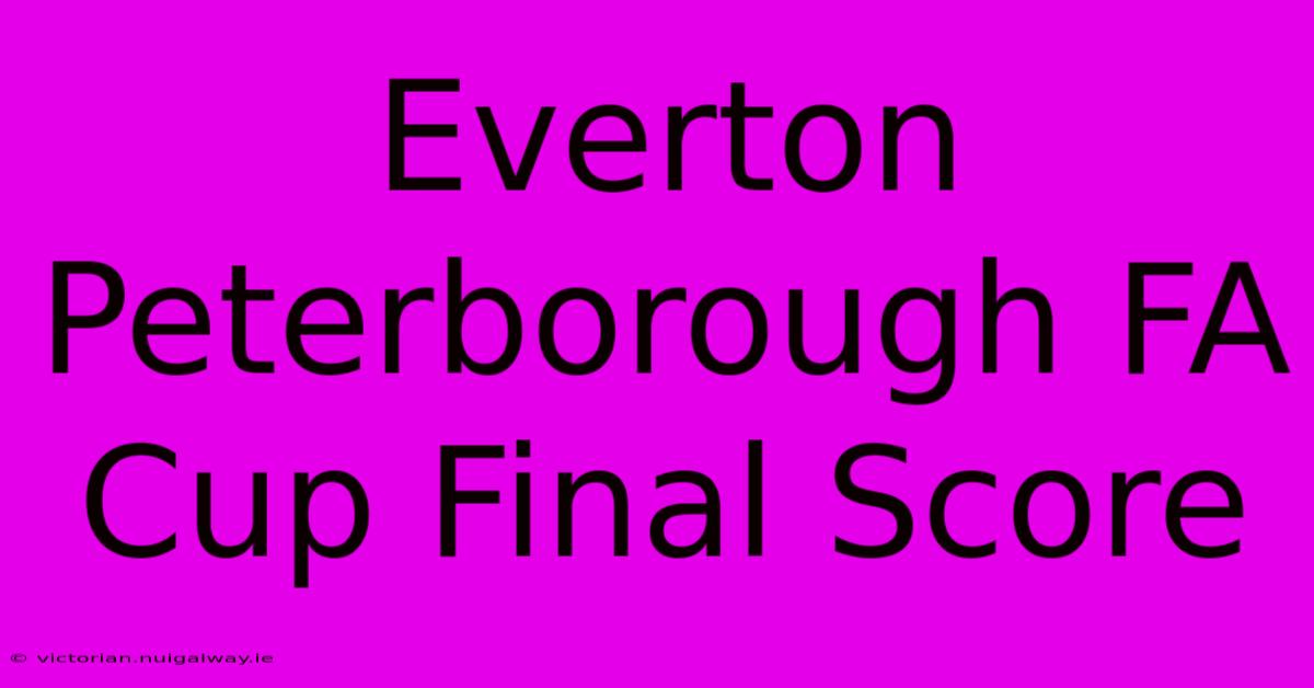 Everton Peterborough FA Cup Final Score