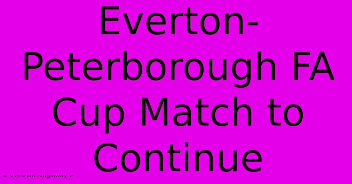 Everton-Peterborough FA Cup Match To Continue