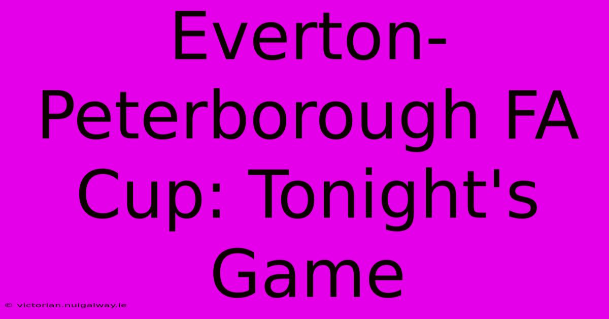 Everton-Peterborough FA Cup: Tonight's Game