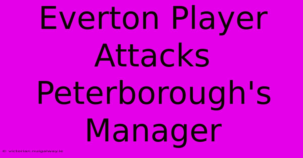 Everton Player Attacks Peterborough's Manager