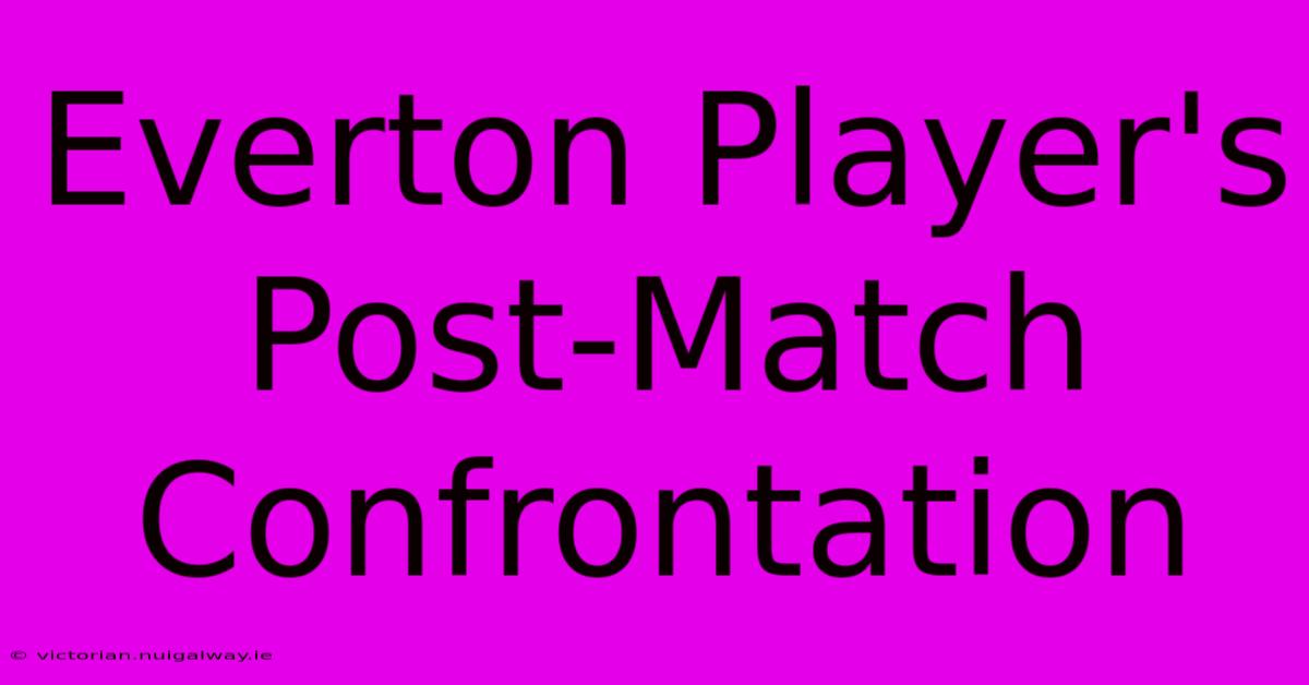 Everton Player's Post-Match Confrontation